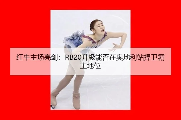 红牛主场亮剑：RB20升级能否在奥地利站捍卫霸主地位