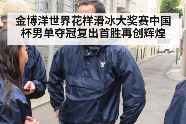 金博洋世界花样滑冰大奖赛中国杯男单夺冠复出首胜再创辉煌